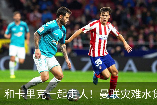 和卡里克一起走人！曼联灾难水货该清理！8000 万豪砸彻底打水漂