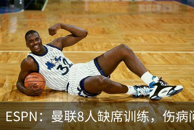 ESPN：曼联8人缺席训练，伤病问题加重